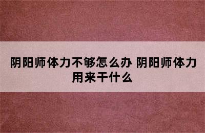 阴阳师体力不够怎么办 阴阳师体力用来干什么